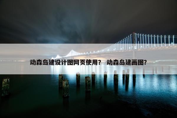 动森岛建设计图网页使用？ 动森岛建画图？