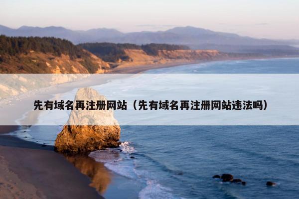 先有域名再注册网站（先有域名再注册网站违法吗）