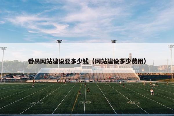 番禺网站建设要多少钱（网站建设多少费用）