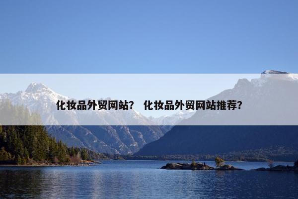 化妆品外贸网站？ 化妆品外贸网站推荐？