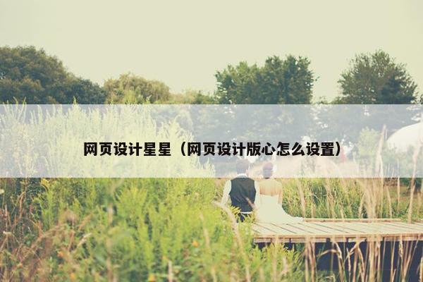 网页设计星星（网页设计版心怎么设置）