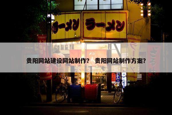 贵阳网站建设网站制作？ 贵阳网站制作方案？