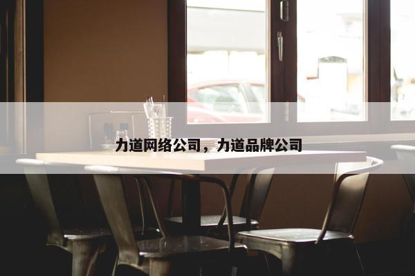 力道网络公司，力道品牌公司