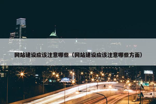 网站建设应该注意哪些（网站建设应该注意哪些方面）