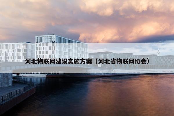 河北物联网建设实施方案（河北省物联网协会）