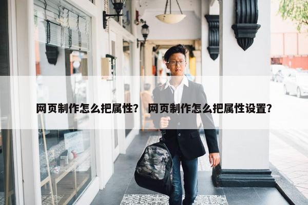 网页制作怎么把属性？ 网页制作怎么把属性设置？