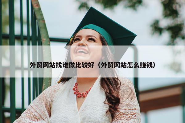 外贸网站找谁做比较好（外贸网站怎么赚钱）