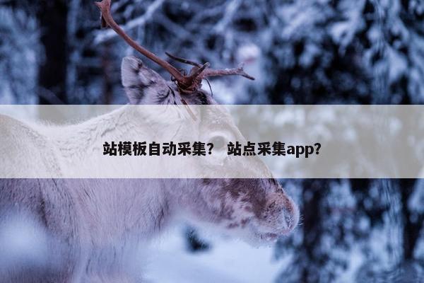 站模板自动采集？ 站点采集app？