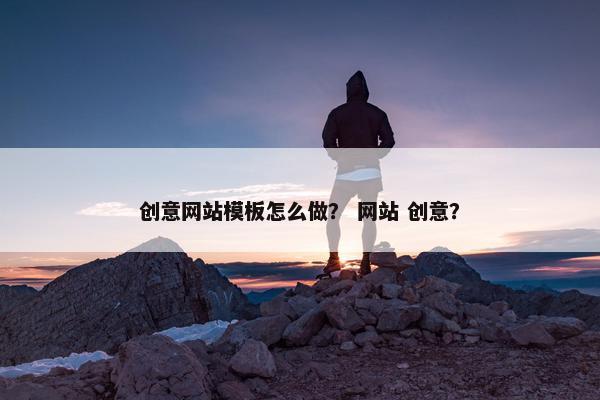 创意网站模板怎么做？ 网站 创意？