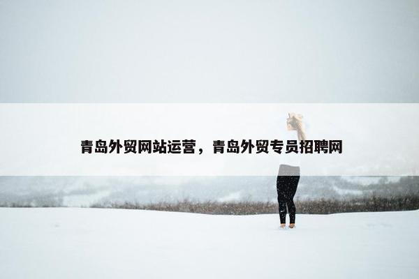 青岛外贸网站运营，青岛外贸专员招聘网