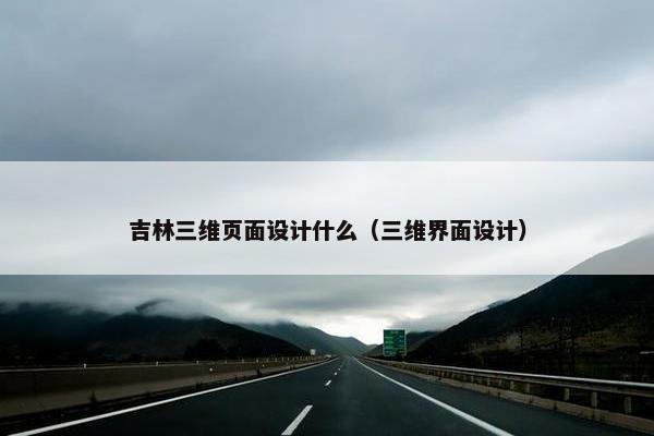 吉林三维页面设计什么（三维界面设计）