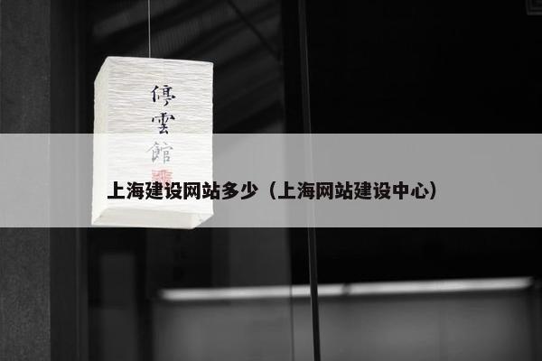 上海建设网站多少（上海网站建设中心）