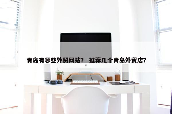 青岛有哪些外贸网站？ 推荐几个青岛外贸店？
