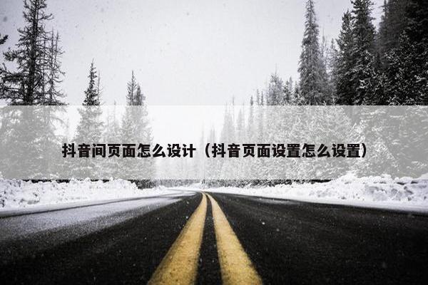抖音间页面怎么设计（抖音页面设置怎么设置）