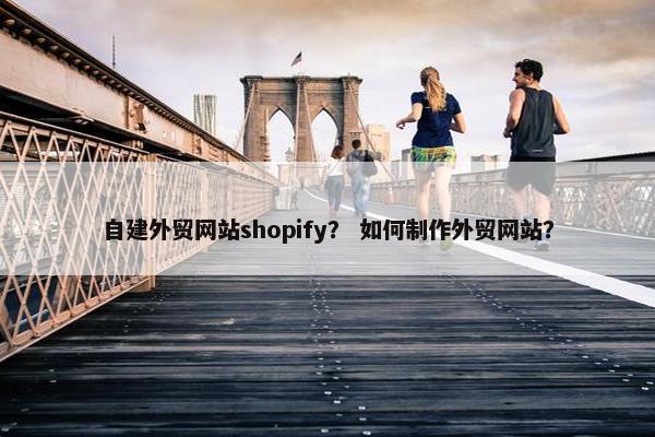自建外贸网站shopify？ 如何制作外贸网站？