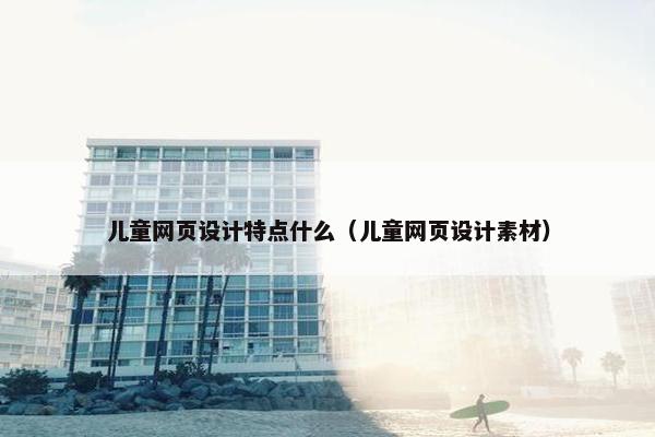 儿童网页设计特点什么（儿童网页设计素材）