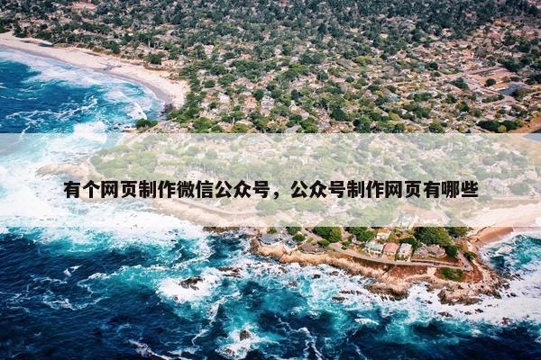 有个网页制作微信公众号，公众号制作网页有哪些