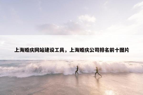 上海婚庆网站建设工具，上海婚庆公司排名前十图片