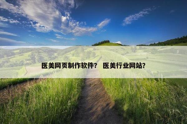 医美网页制作软件？ 医美行业网站？