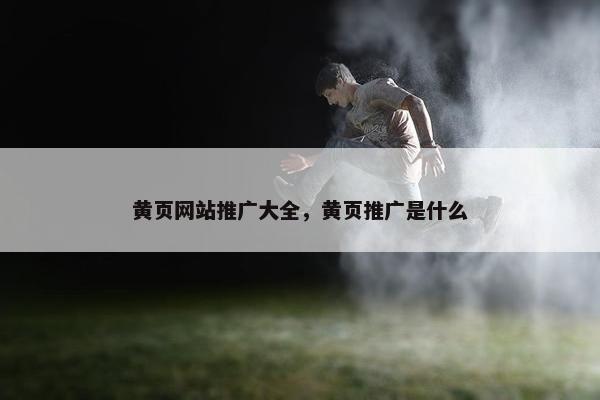 黄页网站推广大全，黄页推广是什么
