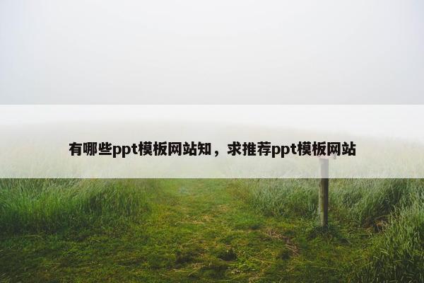 有哪些ppt模板网站知，求推荐ppt模板网站