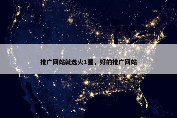 推广网站就选火1星，好的推广网站