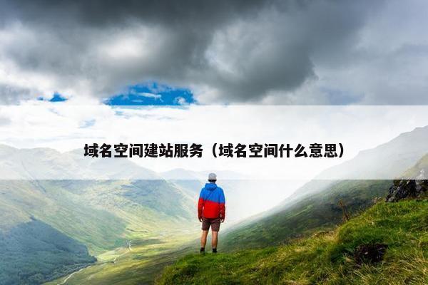 域名空间建站服务（域名空间什么意思）