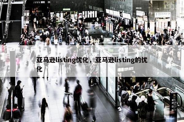 亚马逊listing优化，亚马逊listing的优化