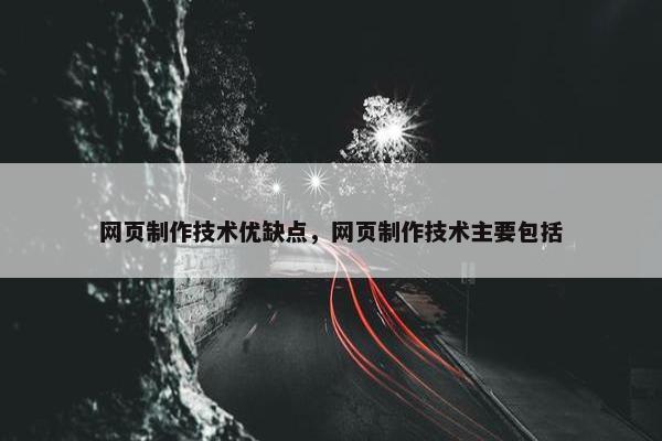 网页制作技术优缺点，网页制作技术主要包括