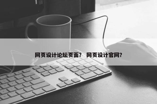 网页设计论坛页面？ 网页设计官网？