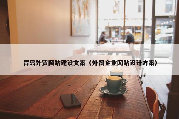 青岛外贸网站建设文案（外贸企业网站设计方案）
