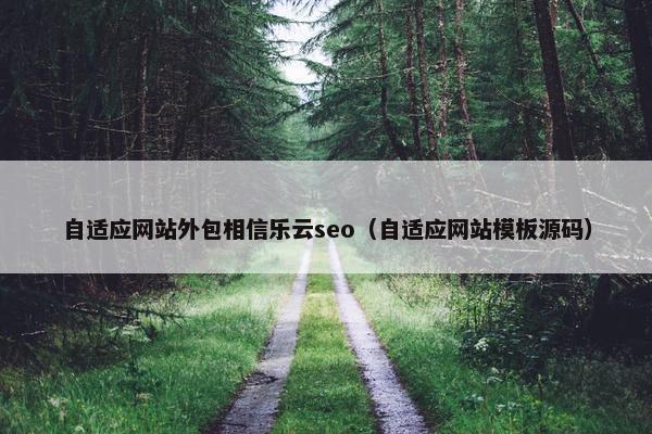 自适应网站外包相信乐云seo（自适应网站模板源码）