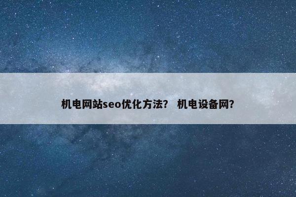 机电网站seo优化方法？ 机电设备网？