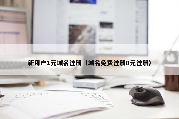 新用户1元域名注册（域名免费注册0元注册）