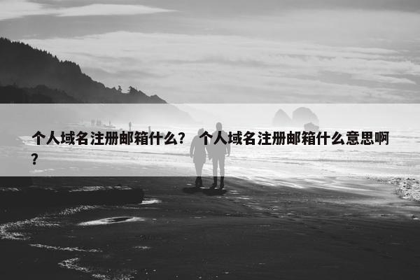 个人域名注册邮箱什么？ 个人域名注册邮箱什么意思啊？