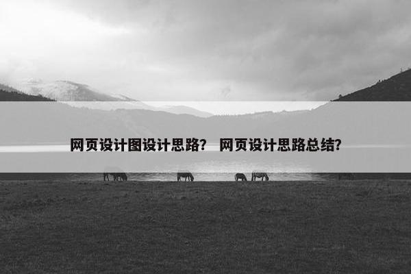 网页设计图设计思路？ 网页设计思路总结？