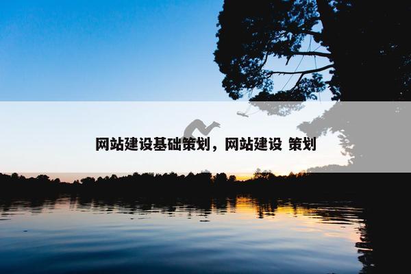 网站建设基础策划，网站建设 策划