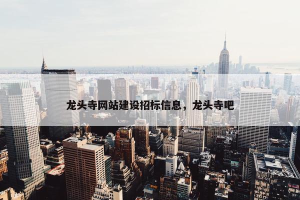 龙头寺网站建设招标信息，龙头寺吧