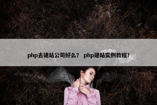php去建站公司好么？ php建站实例教程？