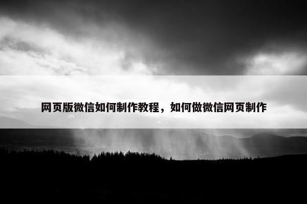 网页版微信如何制作教程，如何做微信网页制作