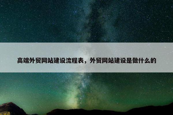 高端外贸网站建设流程表，外贸网站建设是做什么的