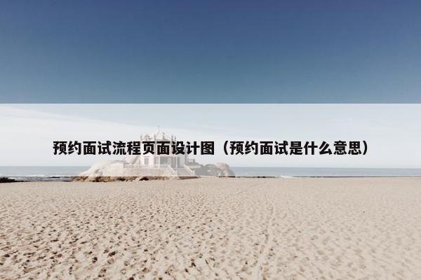 预约面试流程页面设计图（预约面试是什么意思）