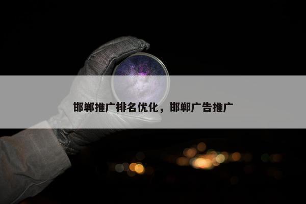 邯郸推广排名优化，邯郸广告推广