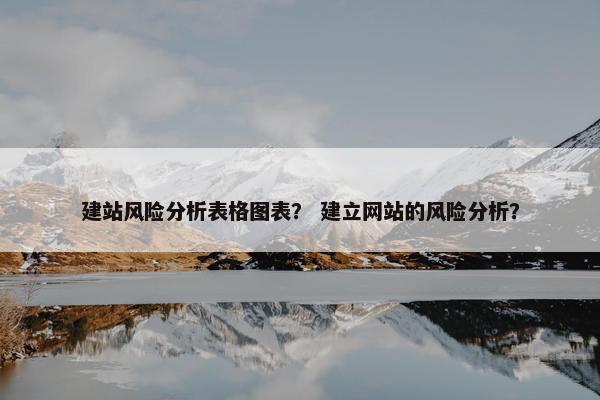 建站风险分析表格图表？ 建立网站的风险分析？