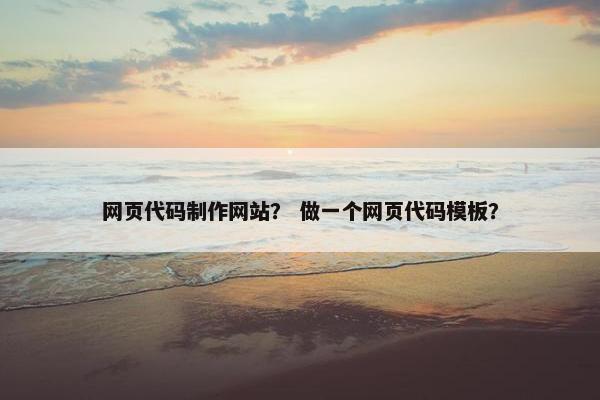 网页代码制作网站？ 做一个网页代码模板？