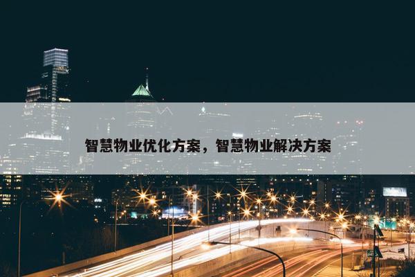 智慧物业优化方案，智慧物业解决方案