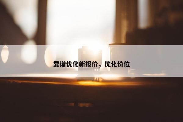 靠谱优化新报价，优化价位