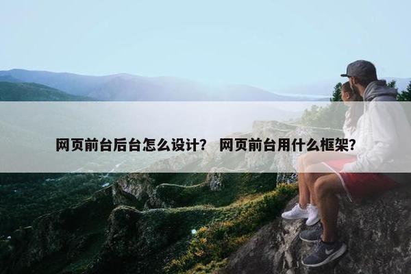 网页前台后台怎么设计？ 网页前台用什么框架？