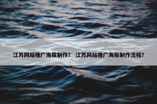 江苏网站推广海报制作？ 江苏网站推广海报制作流程？