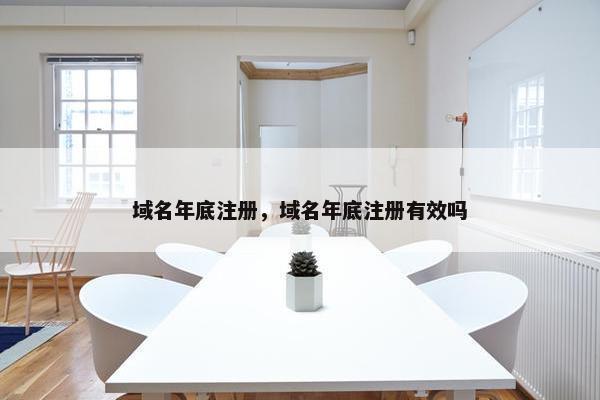 域名年底注册，域名年底注册有效吗